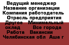 Ведущий менеджер › Название организации ­ Компания-работодатель › Отрасль предприятия ­ Другое › Минимальный оклад ­ 1 - Все города Работа » Вакансии   . Челябинская обл.,Аша г.